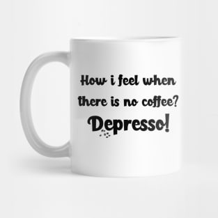 How i feel when there is no coffee? Depresso! Mug